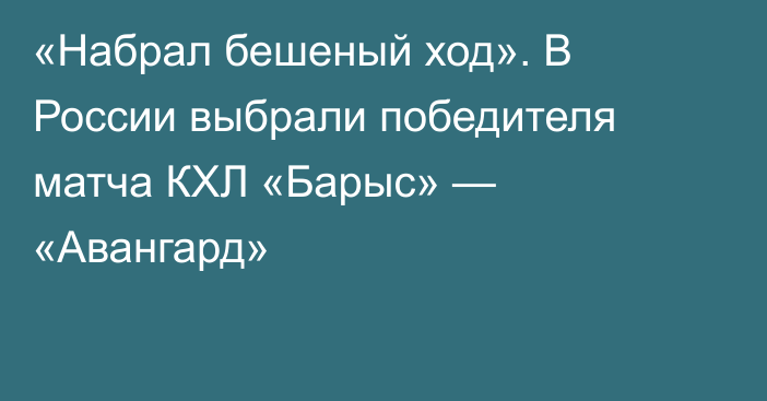 «Набрал бешеный ход». В России выбрали победителя матча КХЛ «Барыс» — «Авангард»