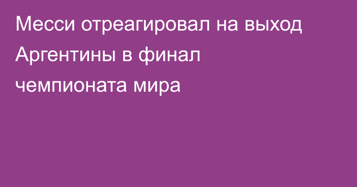 Месси отреагировал на выход Аргентины в финал чемпионата мира
