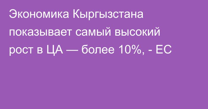 Экономика Кыргызстана показывает самый высокий рост в ЦА — более 10%, - ЕС 