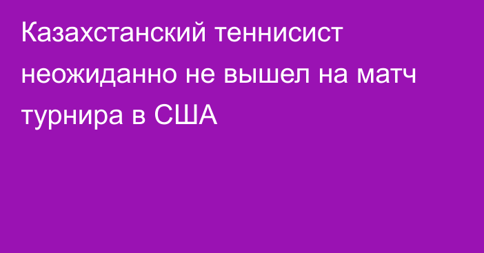Казахстанский теннисист неожиданно не вышел на матч турнира в США