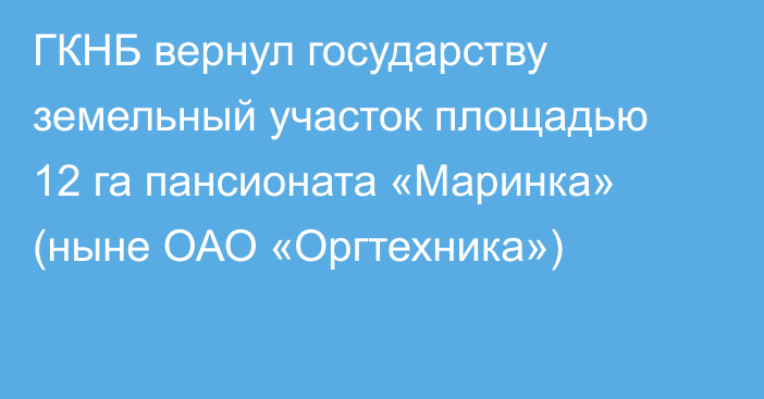 ГКНБ вернул государству земельный участок площадью 12 га пансионата «Маринка» (ныне ОАО «Оргтехника»)