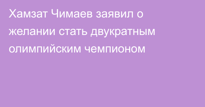 Хамзат Чимаев заявил о желании стать двукратным олимпийским чемпионом