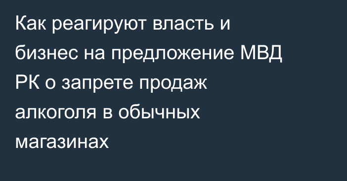 Как реагируют власть и бизнес на предложение МВД РК о запрете продаж алкоголя в обычных магазинах