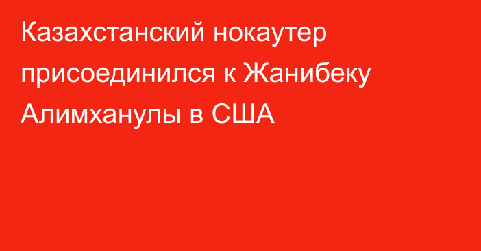 Казахстанский нокаутер присоединился к Жанибеку Алимханулы в США