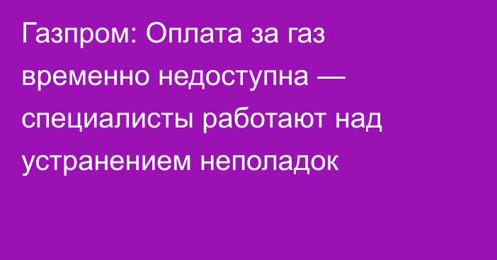Газпром: Оплата за газ временно недоступна — специалисты работают над устранением неполадок