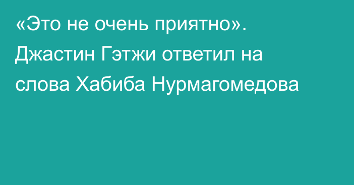 «Это не очень приятно». Джастин Гэтжи ответил на слова Хабиба Нурмагомедова