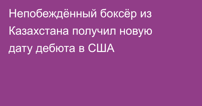 Непобеждённый боксёр из Казахстана получил новую дату дебюта в США