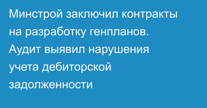 Минстрой заключил контракты на разработку генпланов. Аудит выявил нарушения учета дебиторской задолженности