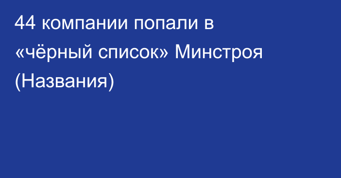 44 компании попали в «чёрный список» Минстроя (Названия)