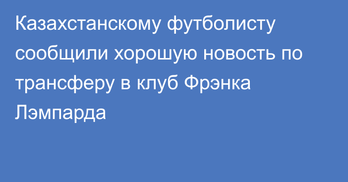 Казахстанскому футболисту сообщили хорошую новость по трансферу в клуб Фрэнка Лэмпарда