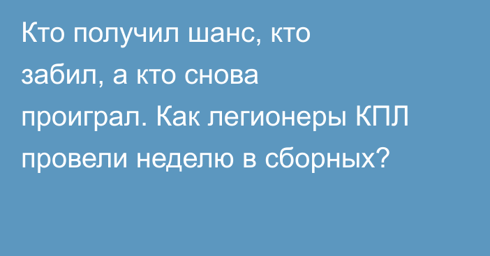 Кто получил шанс, кто забил, а кто снова проиграл. Как легионеры КПЛ провели неделю в сборных?