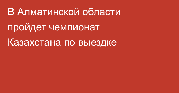 В Алматинской области пройдет чемпионат Казахстана по выездке