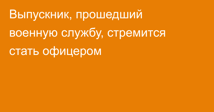 Выпускник, прошедший военную службу, стремится стать офицером