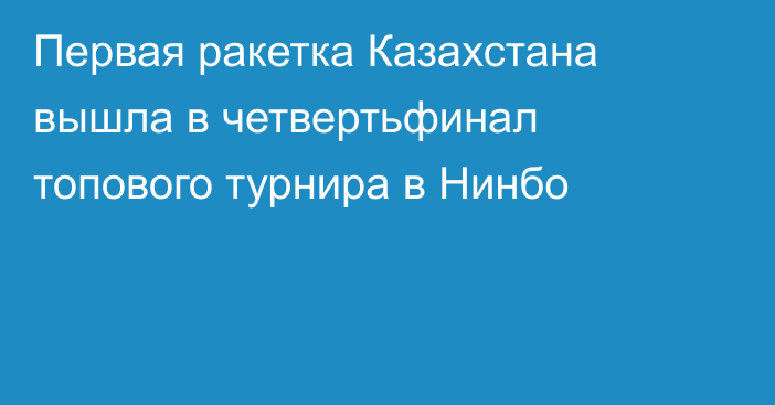 Первая ракетка Казахстана вышла в четвертьфинал топового турнира в Нинбо
