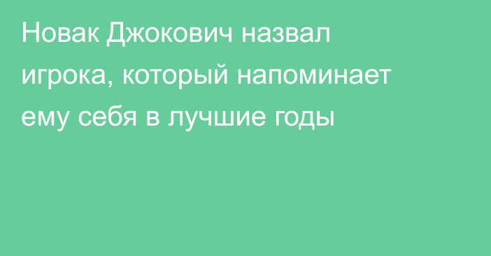 Новак Джокович назвал игрока, который напоминает ему себя в лучшие годы