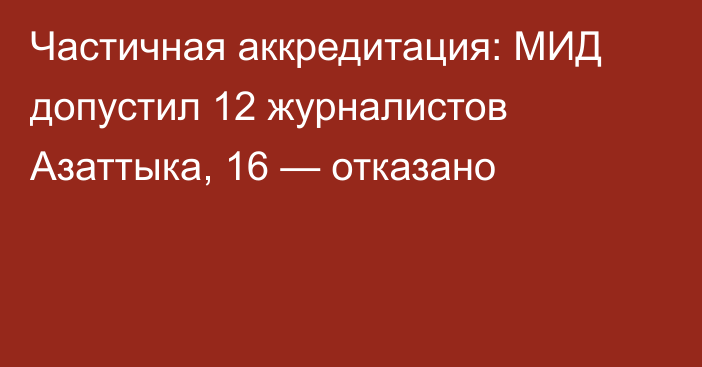 Частичная аккредитация: МИД допустил 12 журналистов Азаттыка, 16 — отказано