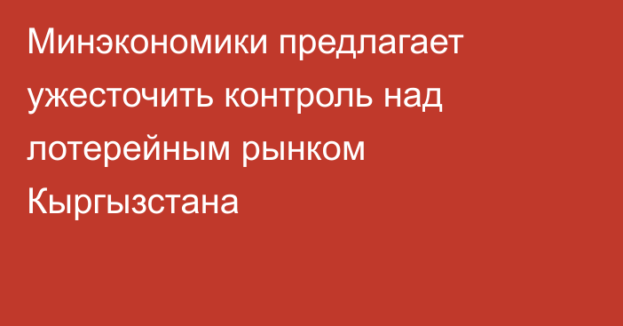 Минэкономики предлагает ужесточить контроль над лотерейным рынком Кыргызстана