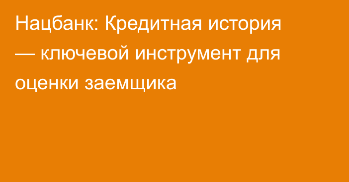 Нацбанк: Кредитная история — ключевой инструмент для оценки заемщика