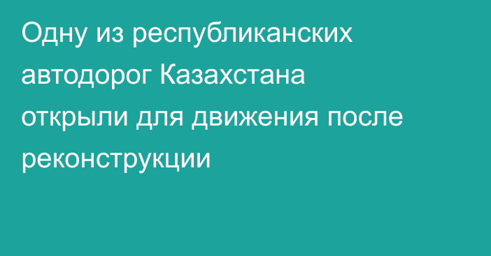 Одну из республиканских автодорог Казахстана открыли для движения после реконструкции