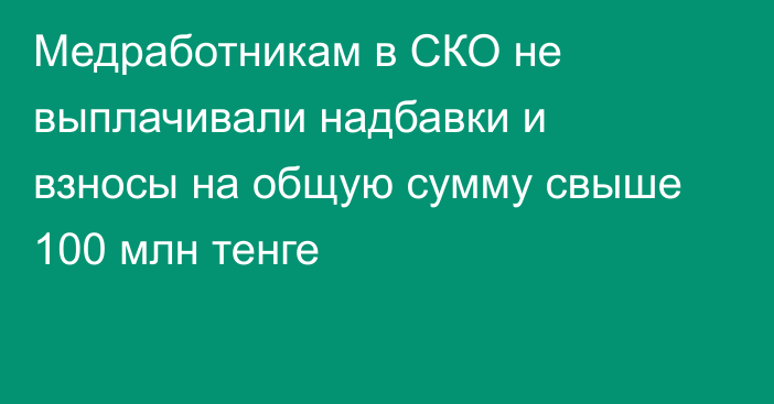 Медработникам в СКО не выплачивали надбавки и взносы на общую сумму свыше 100 млн тенге