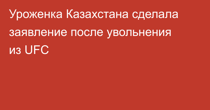 Уроженка Казахстана сделала заявление после увольнения из UFC