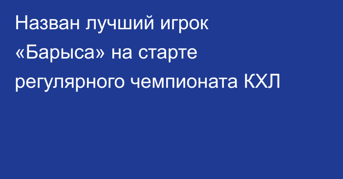 Назван лучший игрок «Барыса» на старте регулярного чемпионата КХЛ