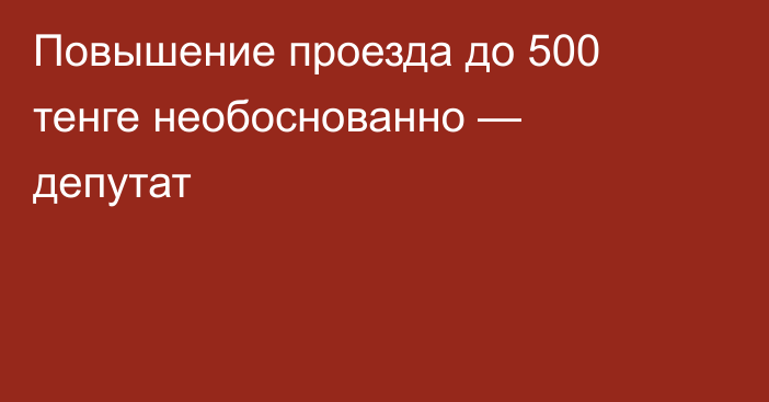 Повышение проезда до 500 тенге необоснованно — депутат