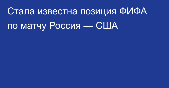 Стала известна позиция ФИФА по матчу Россия — США