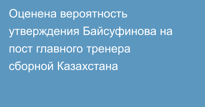 Оценена вероятность утверждения Байсуфинова на пост главного тренера сборной Казахстана
