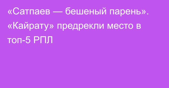 «Сатпаев — бешеный парень». «Кайрату» предрекли место в топ-5 РПЛ