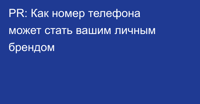 PR: Как номер телефона может стать вашим личным брендом