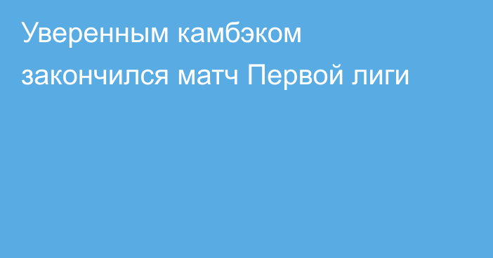 Уверенным камбэком закончился матч Первой лиги