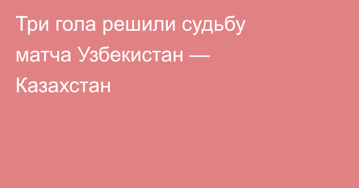 Три гола решили судьбу матча Узбекистан — Казахстан