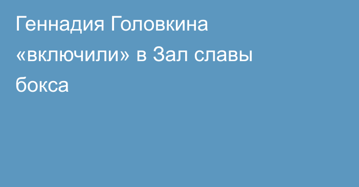 Геннадия Головкина «включили» в Зал славы бокса