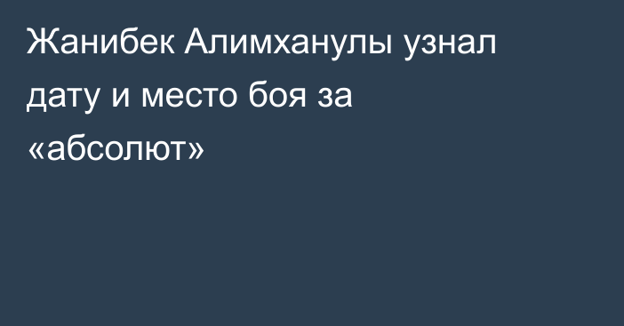 Жанибек Алимханулы узнал дату и место боя за «абсолют»