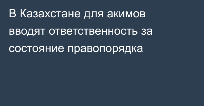В Казахстане для акимов вводят ответственность за состояние правопорядка
