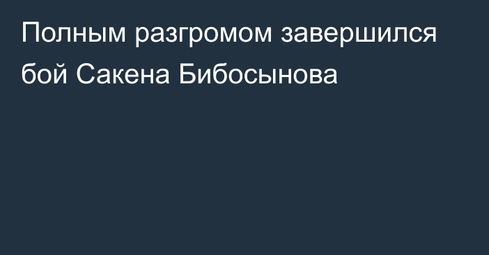 Полным разгромом завершился бой Сакена Бибосынова
