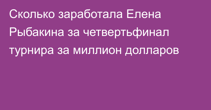 Сколько заработала Елена Рыбакина за четвертьфинал турнира за миллион долларов