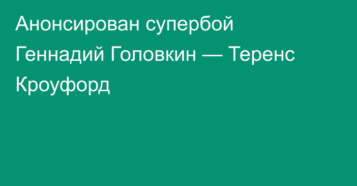 Анонсирован супербой Геннадий Головкин — Теренс Кроуфорд