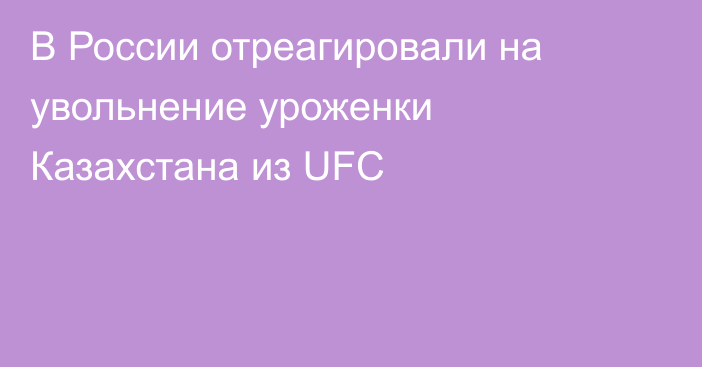 В России отреагировали на увольнение уроженки Казахстана из UFC
