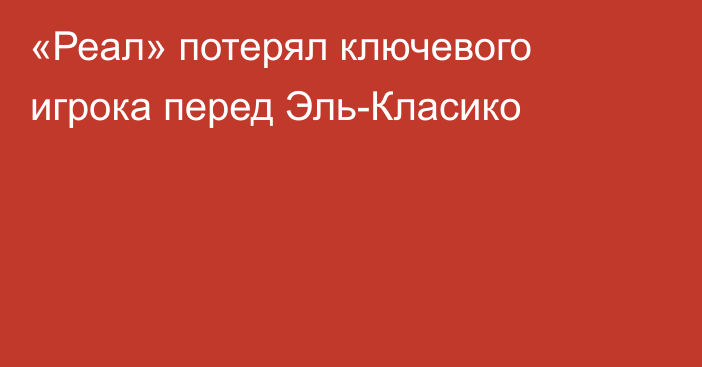 «Реал» потерял ключевого игрока перед Эль-Класико