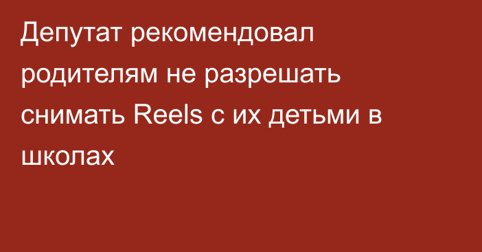 Депутат рекомендовал родителям не разрешать снимать Reels c их детьми в школах