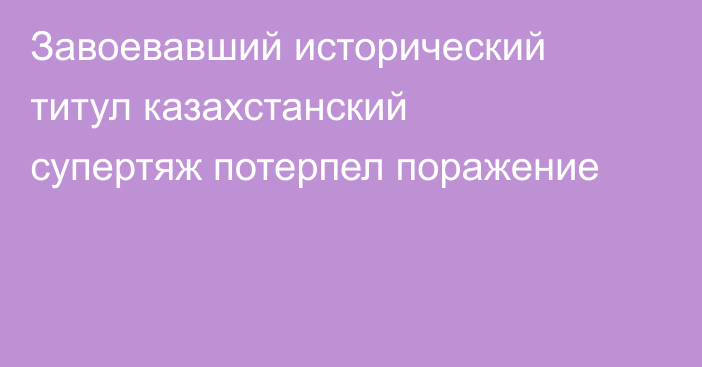 Завоевавший исторический титул казахстанский супертяж потерпел поражение