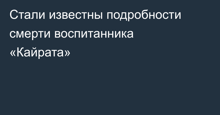 Стали известны подробности смерти воспитанника «Кайрата»