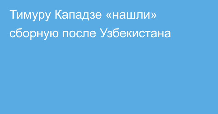 Тимуру Кападзе «нашли» сборную после Узбекистана