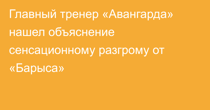 Главный тренер «Авангарда» нашел объяснение сенсационному разгрому от «Барыса»