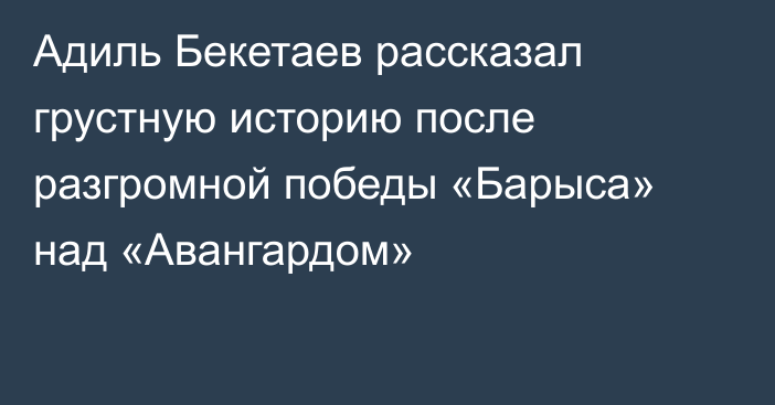 Адиль Бекетаев рассказал грустную историю после разгромной победы «Барыса» над «Авангардом»