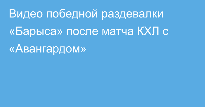Видео победной раздевалки «Барыса» после матча КХЛ с «Авангардом»