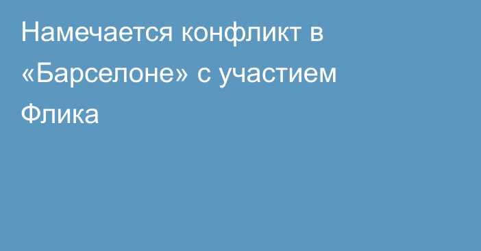 Намечается конфликт в «Барселоне» с участием Флика