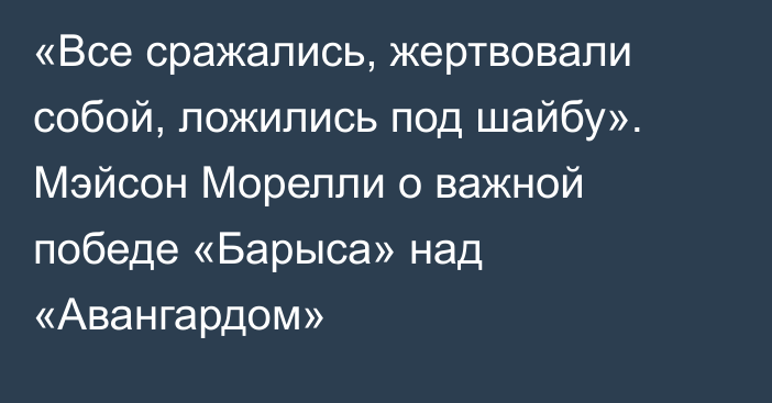 «Все сражались, жертвовали собой, ложились под шайбу». Мэйсон Морелли о важной победе «Барыса» над «Авангардом»